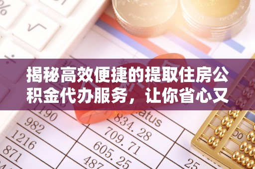 蓬安揭秘高效便捷的提取住房公积金代办服务，让你省心又省力