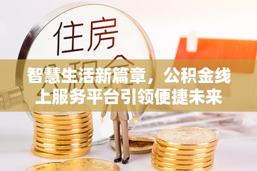 蓬安智慧生活新篇章，公积金线上服务平台引领便捷未来