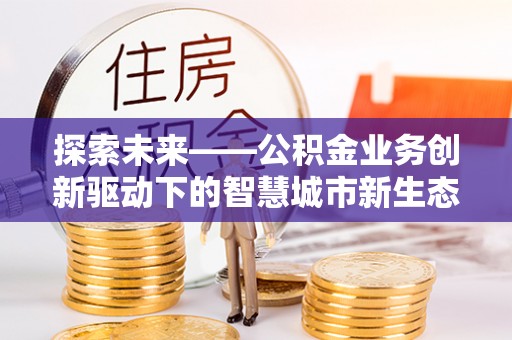 蓬安探索未来——公积金业务创新驱动下的智慧城市新生态