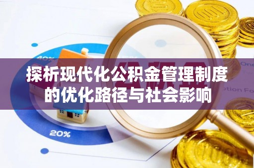 蓬安探析现代化公积金管理制度的优化路径与社会影响
