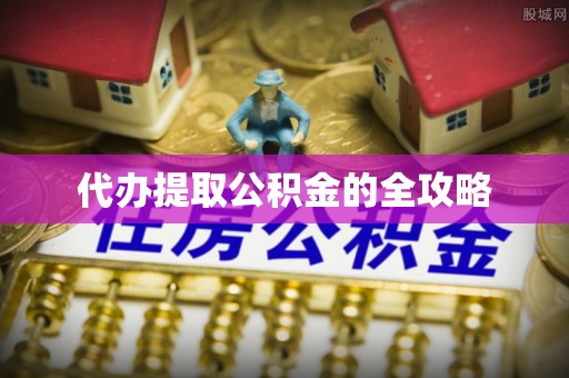 蓬安代办提取公积金的全攻略