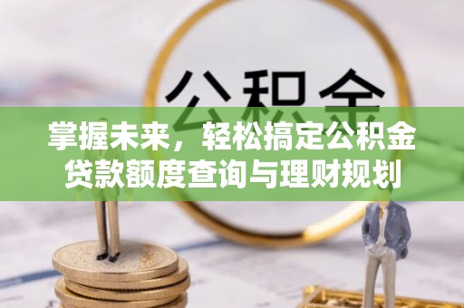 蓬安掌握未来，轻松搞定公积金贷款额度查询与理财规划
