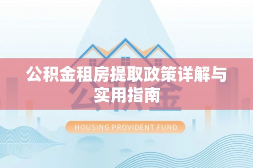 蓬安公积金租房提取政策详解与实用指南