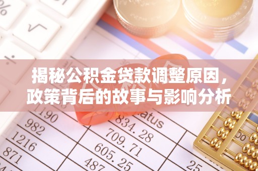 蓬安揭秘公积金贷款调整原因，政策背后的故事与影响分析