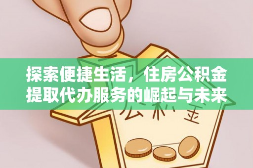 蓬安探索便捷生活，住房公积金提取代办服务的崛起与未来趋势