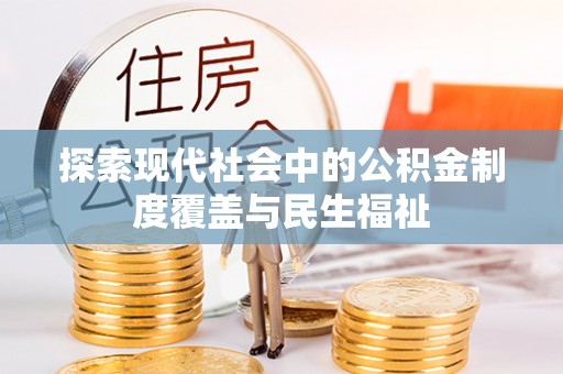蓬安探索现代社会中的公积金制度覆盖与民生福祉