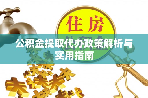 蓬安公积金提取代办政策解析与实用指南