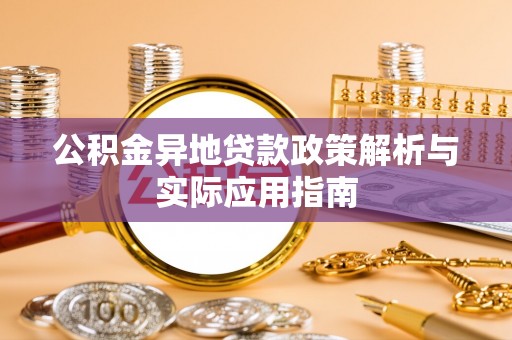 蓬安公积金异地贷款政策解析与实际应用指南