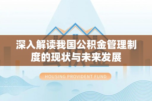 蓬安深入解读我国公积金管理制度的现状与未来发展