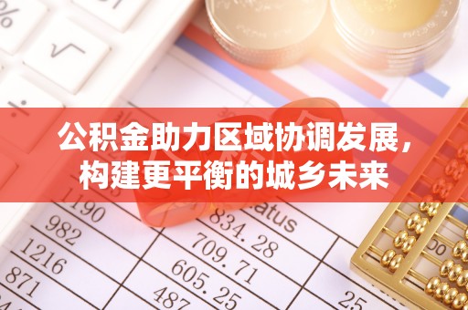 蓬安公积金助力区域协调发展，构建更平衡的城乡未来