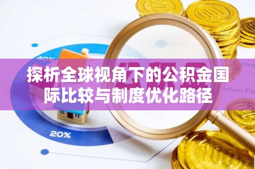 蓬安探析全球视角下的公积金国际比较与制度优化路径