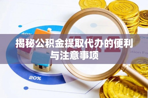 蓬安揭秘公积金提取代办的便利与注意事项