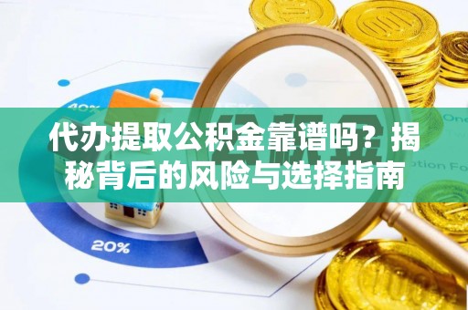 蓬安代办提取公积金靠谱吗？揭秘背后的风险与选择指南