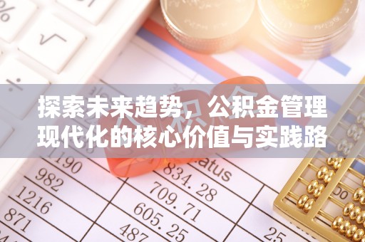 蓬安探索未来趋势，公积金管理现代化的核心价值与实践路径