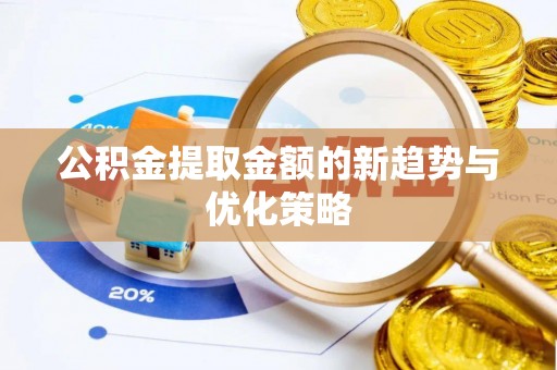 蓬安公积金提取金额的新趋势与优化策略