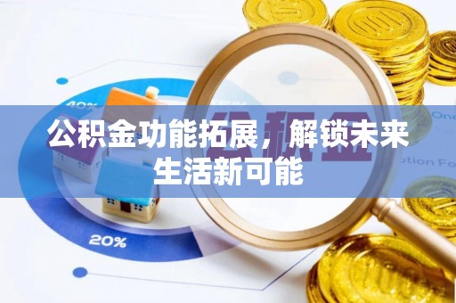 蓬安公积金功能拓展，解锁未来生活新可能