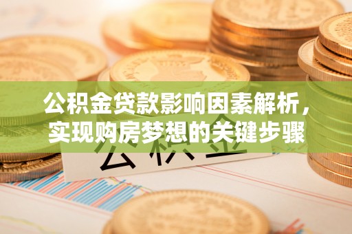 蓬安公积金贷款影响因素解析，实现购房梦想的关键步骤