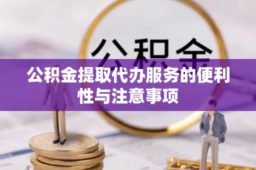 蓬安公积金提取代办服务的便利性与注意事项