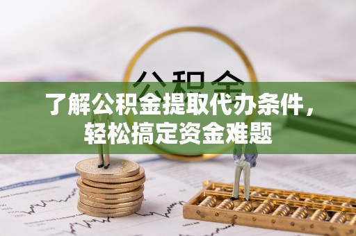 蓬安了解公积金提取代办条件，轻松搞定资金难题