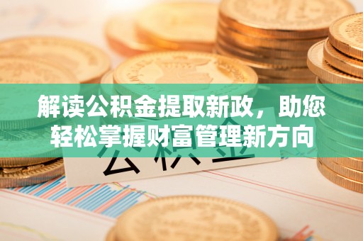 蓬安解读公积金提取新政，助您轻松掌握财富管理新方向