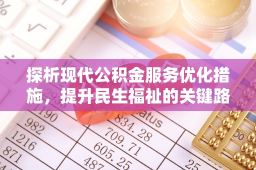 蓬安探析现代公积金服务优化措施，提升民生福祉的关键路径
