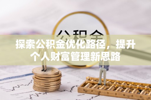 蓬安探索公积金优化路径，提升个人财富管理新思路