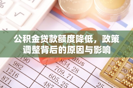 蓬安公积金贷款额度降低，政策调整背后的原因与影响