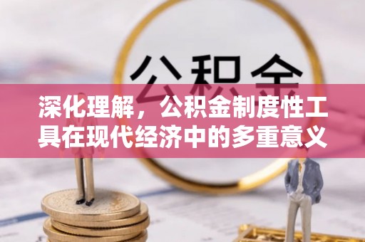 蓬安深化理解，公积金制度性工具在现代经济中的多重意义