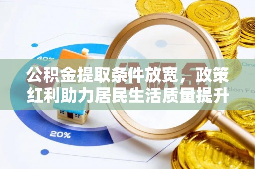 蓬安公积金提取条件放宽，政策红利助力居民生活质量提升