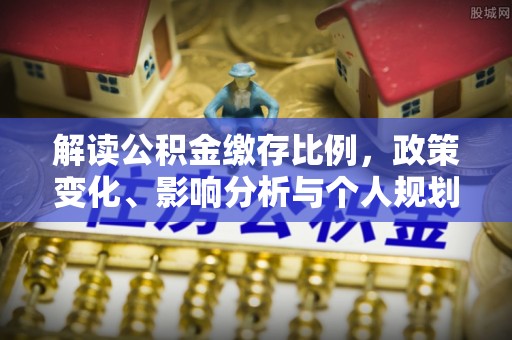 蓬安解读公积金缴存比例，政策变化、影响分析与个人规划