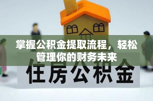 蓬安掌握公积金提取流程，轻松管理你的财务未来