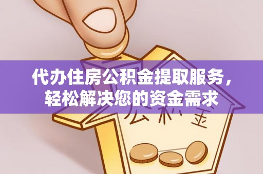 蓬安代办住房公积金提取服务，轻松解决您的资金需求
