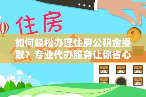 蓬安如何轻松办理住房公积金提取？专业代办服务让你省心无忧
