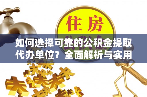 蓬安如何选择可靠的公积金提取代办单位？全面解析与实用建议