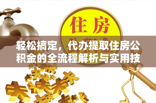 蓬安轻松搞定，代办提取住房公积金的全流程解析与实用技巧