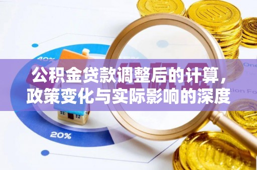 蓬安公积金贷款调整后的计算，政策变化与实际影响的深度解析
