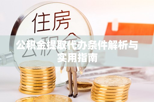 蓬安公积金提取代办条件解析与实用指南