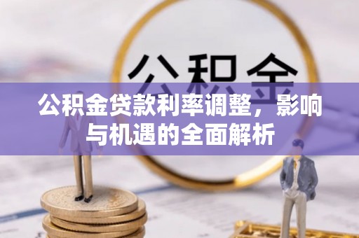 蓬安公积金贷款利率调整，影响与机遇的全面解析
