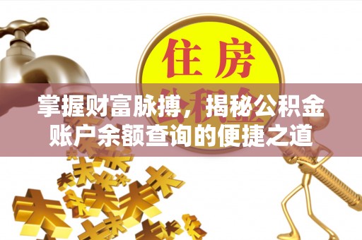 蓬安掌握财富脉搏，揭秘公积金账户余额查询的便捷之道