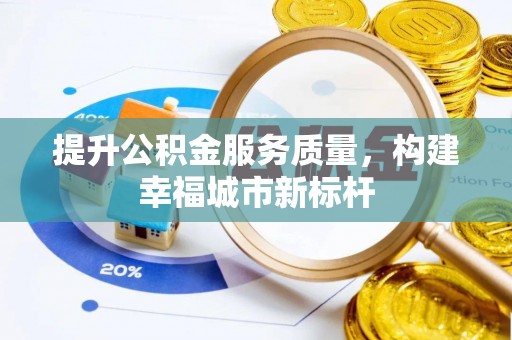 蓬安提升公积金服务质量，构建幸福城市新标杆