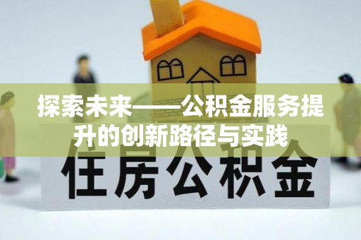 蓬安探索未来——公积金服务提升的创新路径与实践