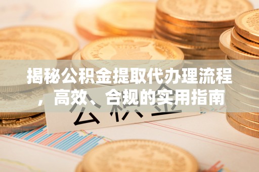 蓬安揭秘公积金提取代办理流程，高效、合规的实用指南