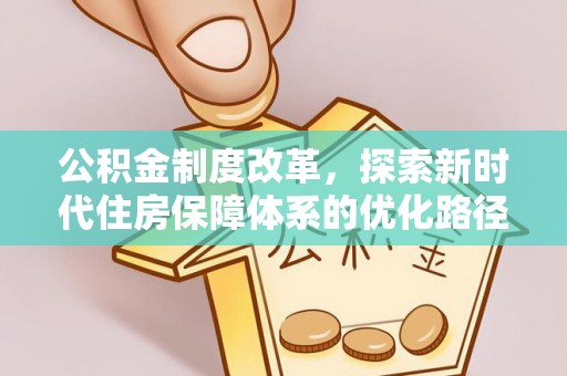 蓬安公积金制度改革，探索新时代住房保障体系的优化路径