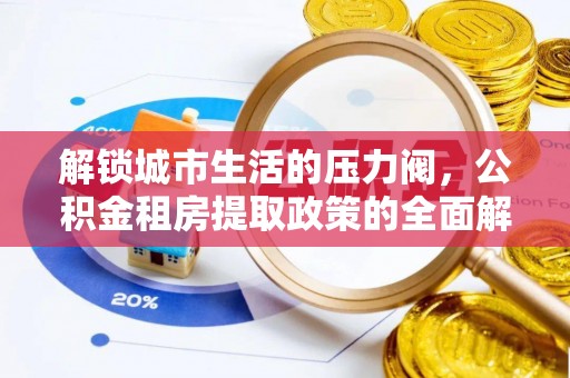 蓬安解锁城市生活的压力阀，公积金租房提取政策的全面解析与实践指南
