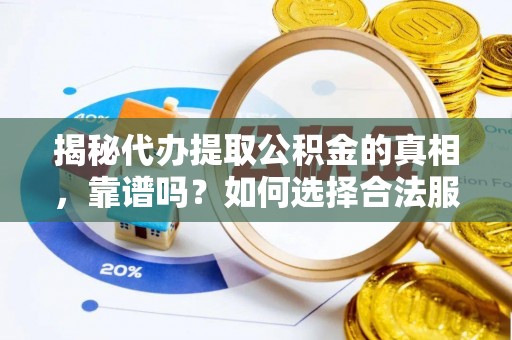 蓬安揭秘代办提取公积金的真相，靠谱吗？如何选择合法服务？