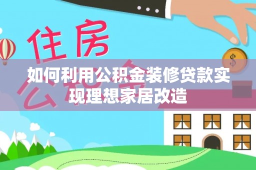 蓬安如何利用公积金装修贷款实现理想家居改造