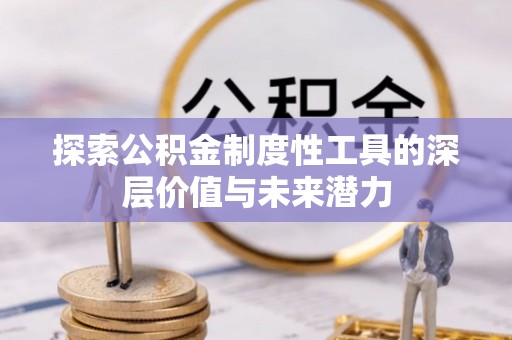 蓬安探索公积金制度性工具的深层价值与未来潜力