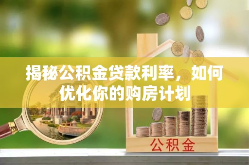 蓬安揭秘公积金贷款利率，如何优化你的购房计划