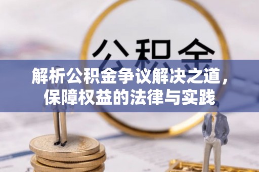 蓬安解析公积金争议解决之道，保障权益的法律与实践