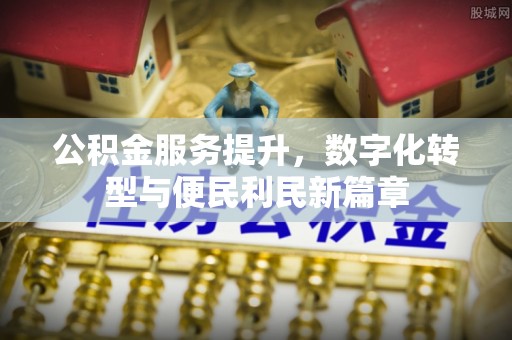 蓬安公积金服务提升，数字化转型与便民利民新篇章
